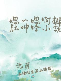 嗯～嗯啊挺起孕肚呻吟小说