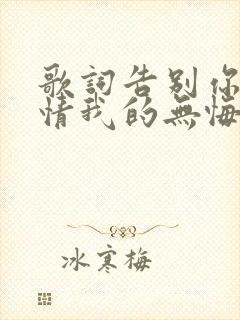 歌词告别你的无情我的无悔是什么歌