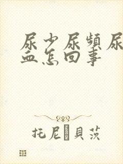 尿少尿频尿痛尿血怎回事