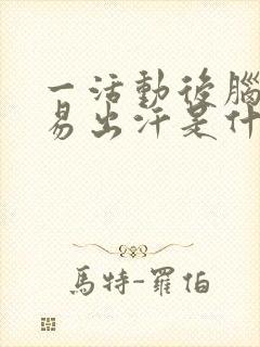 一活动后脑勺容易出汗是什么原因