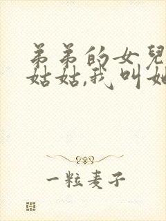 弟弟的女儿叫我姑姑,我叫她什么