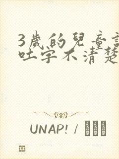 3岁的儿童说话吐字不清楚是怎么回事