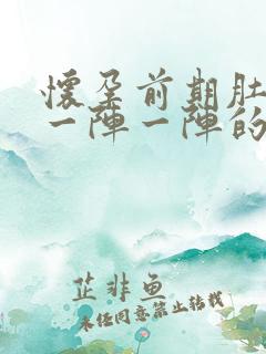 怀孕前期肚子痛一阵一阵的痛什么原因