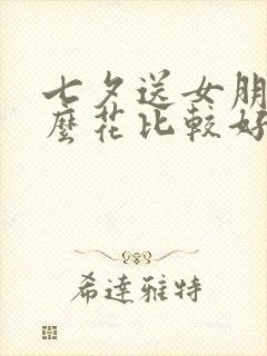 七夕送女朋友什么花比较好