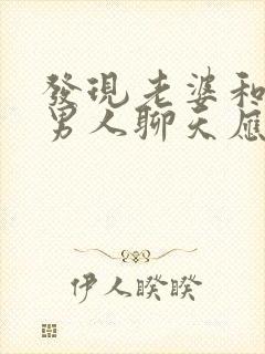 发现老婆和别的男人聊天应该怎么办