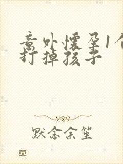 意外怀孕1个月打掉孩子