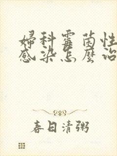 妇科霉菌性阴道感染怎么治疗