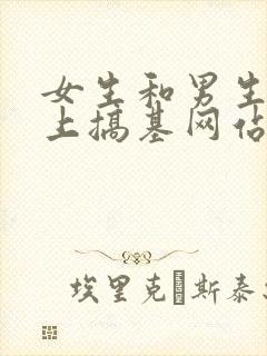 女生和男生在床上搞基网站