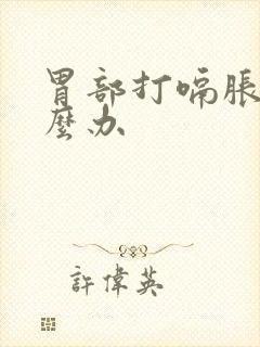 胃部打嗝胀气怎么办