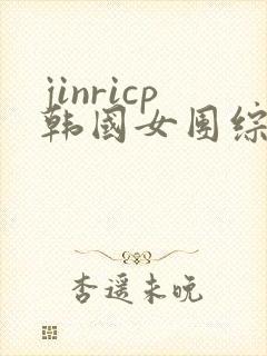 jinricp韩国女团综艺免费观看