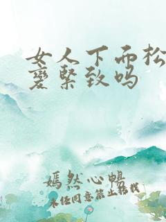 女人下面松弛能变紧致吗