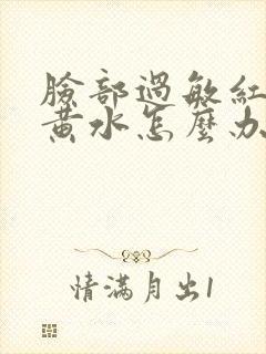 脸部过敏红痒流黄水怎么办