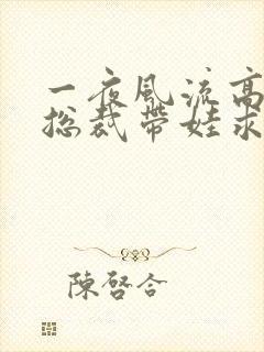 一夜风流高冷女总裁带娃求嫁短剧全集