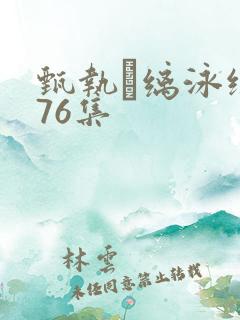 甄执缡泳绲�76集