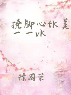 挠脚心tk美女一一vk