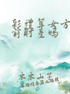 彩礼算女方的婚前财产吗