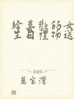 给喜欢的女生送生日礼物送什么好