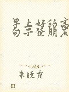 早上好的高情商句子发朋友圈短句