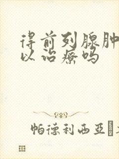 得前列腺肿大可以治疗吗