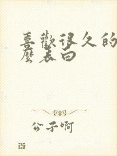 喜欢很久的人怎么表白