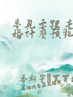 梦见要跟老婆离婚什么预兆