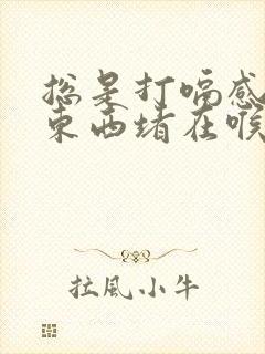 总是打嗝感觉有东西堵在喉咙