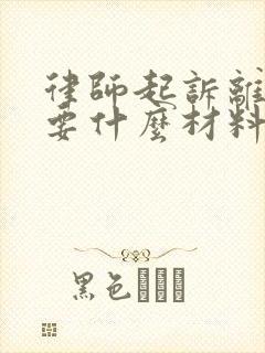 律师起诉离婚需要什么材料和手续