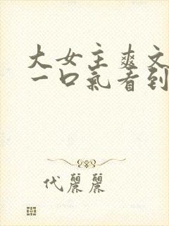 大女主爽文小说一口气看到结局