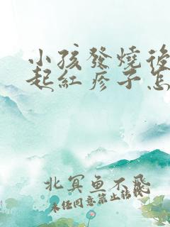 小孩发烧后身上起红疹子怎么回事