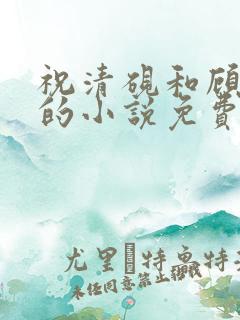 祝清砚和顾娇音的小说免费阅读