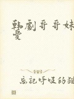 韩剧哥哥妹妹恋爱