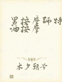 男按摩师特殊精油按摩