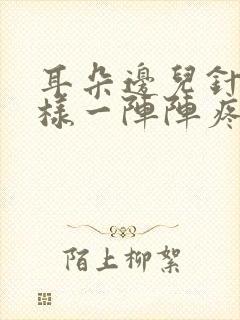 耳朵边儿针扎一样一阵阵疼痛