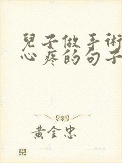 儿子做手术妈妈心疼的句子发朋友圈