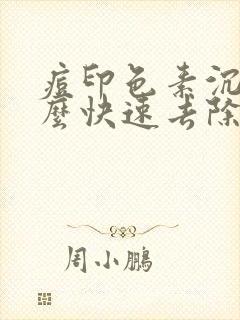 痘印色素沉着怎么快速去除