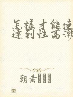 怎样才能使女人达到性高潮