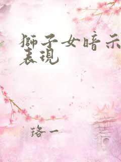 狮子女暗示你的表现