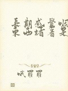 长期感觉咽喉有东西堵着是怎么回事