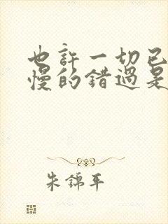也许一切已是慢慢的错过是什么歌