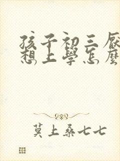 孩子初三厌学不想上学怎么办