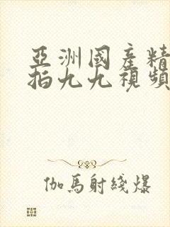 亚洲国产精品自拍九九视频