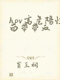 hpv高危阳性白带带血