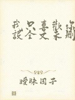 我只喜欢你的人设全文未删减