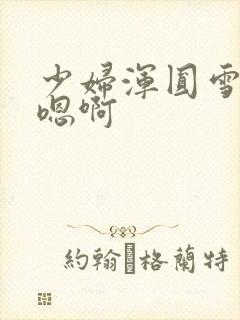 少妇浑圆雪白臀嗯啊