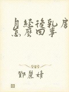 月经后乳房胀痛怎么回事