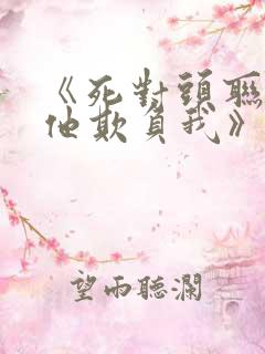 《死对头联姻后他欺负我》免费阅读