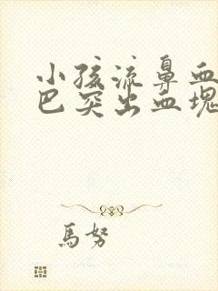 小孩流鼻血从嘴巴突出血块