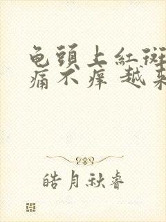 龟头上红斑 不痛不痒 越来越多