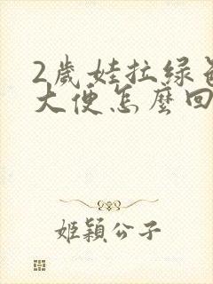 2岁娃拉绿色的大便怎么回事