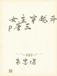 女主穿越斗罗cp唐三